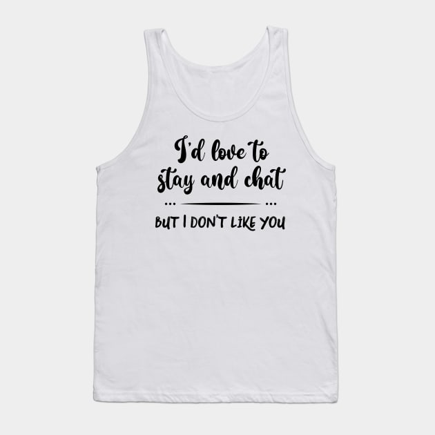 I'd Love to Stay and Chat But I Don't Like You Tank Top by SunflowersBlueJeans